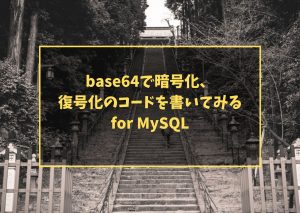 base64で暗号化、復号化のコードを書いてみる　for MySQL