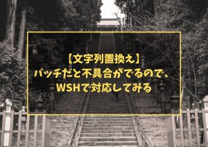 【文字列置換え】バッチだと不具合がでるので、WSHで対応してみる
