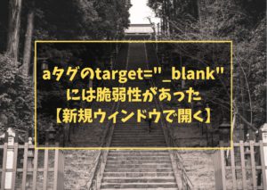aタグのtarget="_blank"には脆弱性があった【新規ウィンドウで開く】