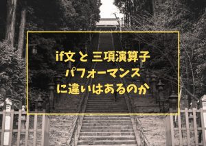 if文 と 三項演算子 パフォーマンスに違いはあるのか