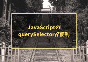 JavaScriptのquerySelectorが便利