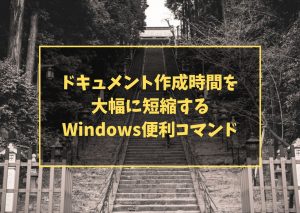 ドキュメント作成時間を大幅に短縮するWindows便利コマンド
